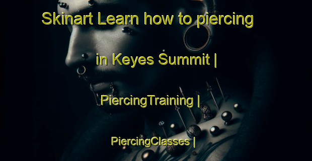 Skinart Learn how to piercing in Keyes Summit | PiercingTraining | PiercingClasses | SkinartTraining-United States